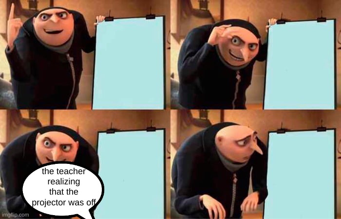 Gru's Plan | the teacher realizing that the projector was off | image tagged in memes,gru's plan | made w/ Imgflip meme maker