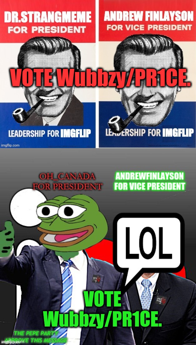 VOTE WUBBZY/PR1CE. ON APRIL 29. THE ONLY TICKET ENDORSED BY THE OPPOSITION PARTY ™ AND BY THE PEPE PARTY | VOTE Wubbzy/PR1CE. VOTE Wubbzy/PR1CE. | image tagged in imgflip_presidents,wubbzy,opposition party,pepe party,endorsement | made w/ Imgflip meme maker