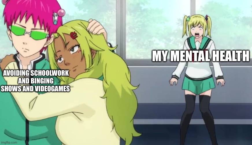 I have a problem | MY MENTAL HEALTH; AVOIDING SCHOOLWORK AND BINGING SHOWS AND VIDEOGAMES | image tagged in saiki k,help,please | made w/ Imgflip meme maker