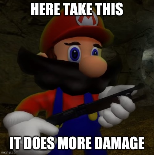 Mario with Shotgun | HERE TAKE THIS IT DOES MORE DAMAGE | image tagged in mario with shotgun | made w/ Imgflip meme maker