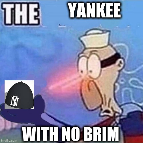The yankee with no brim | YANKEE; WITH NO BRIM | image tagged in barnacle boy the | made w/ Imgflip meme maker