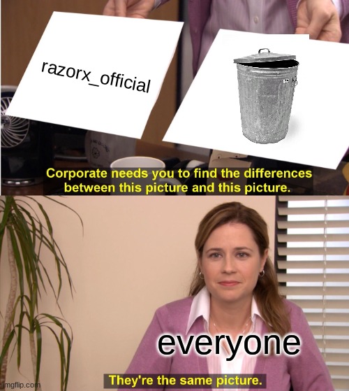 true | razorx_official; everyone | image tagged in memes,they're the same picture | made w/ Imgflip meme maker
