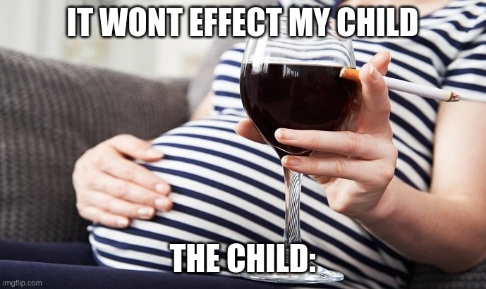 Pregnant Smoking Drinking Mother | IT WONT EFFECT MY CHILD THE CHILD: | image tagged in pregnant smoking drinking mother | made w/ Imgflip meme maker