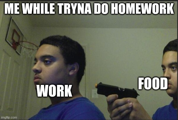 Trust Nobody, Not Even Yourself | ME WHILE TRYNA DO HOMEWORK; FOOD; WORK | image tagged in trust nobody not even yourself | made w/ Imgflip meme maker