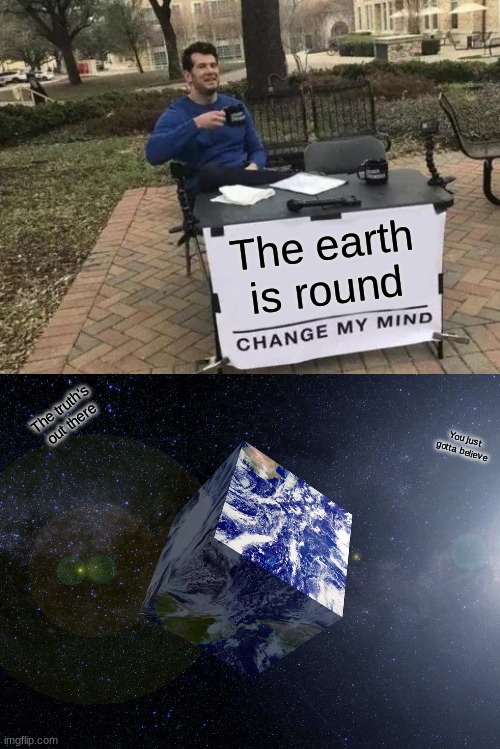 Change my mind | The earth is round; The truth's out there; You just gotta believe | image tagged in memes,change my mind,earth | made w/ Imgflip meme maker