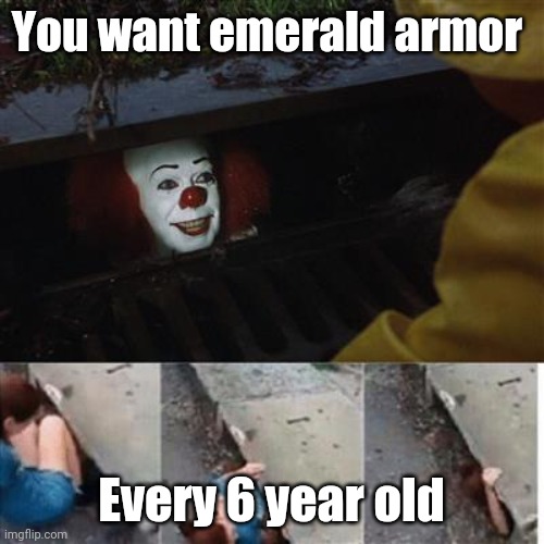 pennywise in sewer | You want emerald armor; Every 6 year old | image tagged in pennywise in sewer | made w/ Imgflip meme maker