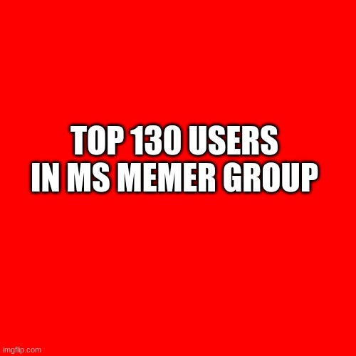 Top 130 Ms_Memer_Group Users According To Everyone Thumbnail | TOP 130 USERS IN MS MEMER GROUP | image tagged in memes,blank transparent square | made w/ Imgflip meme maker