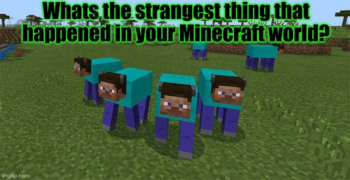Gamers out there... | Whats the strangest thing that happened in your Minecraft world? | image tagged in me and the boys,gamers,minecraft,strange | made w/ Imgflip meme maker