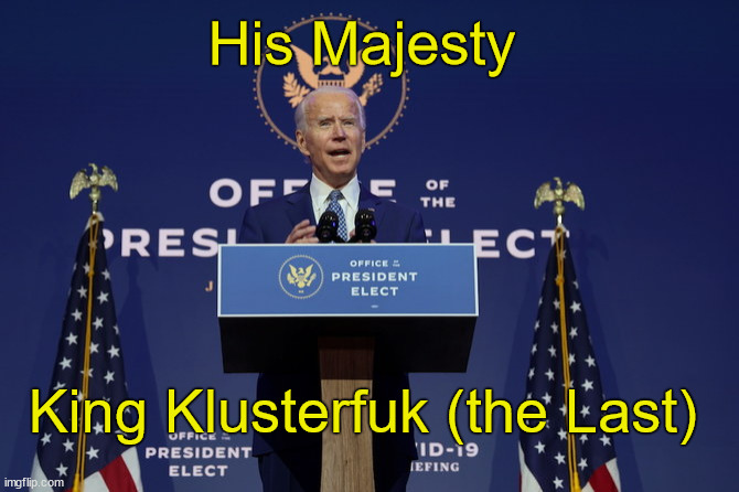 King Klusterfuk (the Last) | His Majesty; King Klusterfuk (the Last) | image tagged in biden,politics | made w/ Imgflip meme maker