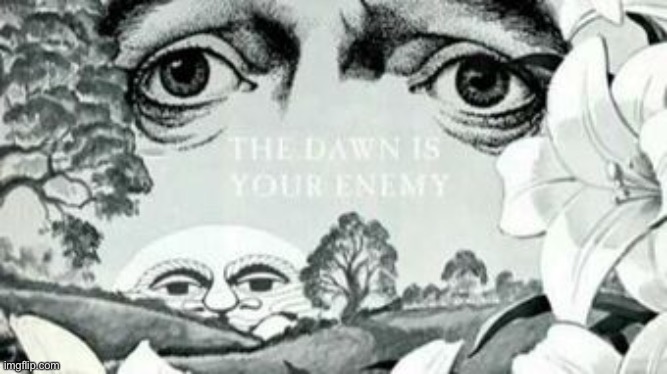 Repost but add something everytime | image tagged in the dawn is your enemy | made w/ Imgflip meme maker