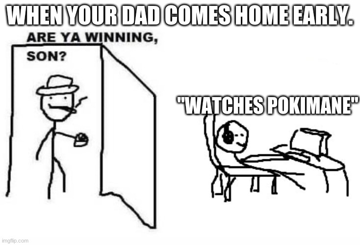 When you perv | WHEN YOUR DAD COMES HOME EARLY. "WATCHES POKIMANE" | image tagged in are ya winning son | made w/ Imgflip meme maker