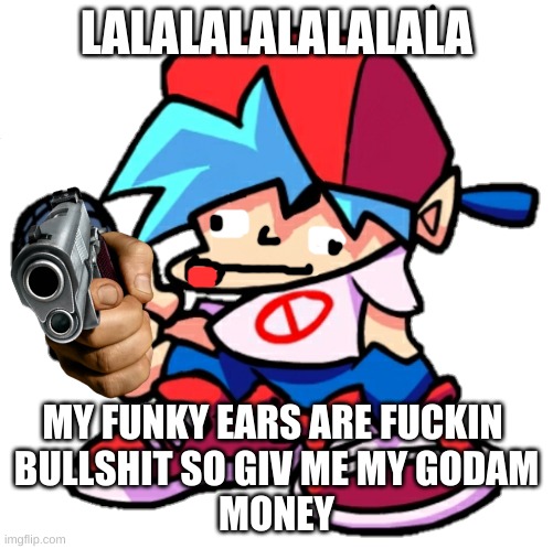 friday funky boi | LALALALALALALALA; MY FUNKY EARS ARE FUCKIN 
BULLSHIT SO GIV ME MY GODAM
MONEY | image tagged in add a face to boyfriend friday night funkin | made w/ Imgflip meme maker