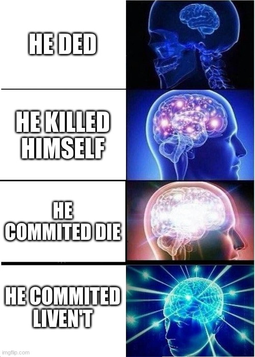 Depression 3, just feckin end me | HE DED; HE KILLED HIMSELF; HE COMMITED DIE; HE COMMITED LIVEN'T | image tagged in memes,expanding brain,suicide | made w/ Imgflip meme maker