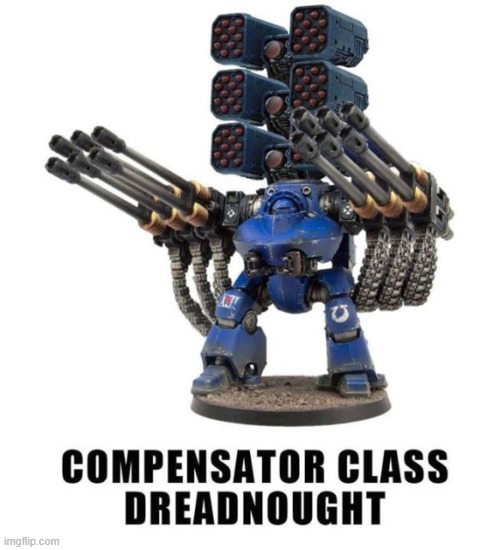 Behold! The compensator Dreadnought! | image tagged in funny,warhammer40k | made w/ Imgflip meme maker