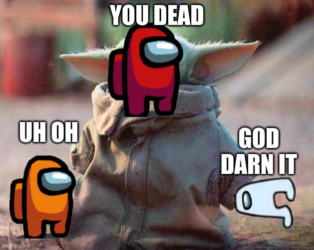 Surprised Baby Yoda | YOU DEAD; UH OH; GOD DARN IT | image tagged in surprised baby yoda | made w/ Imgflip meme maker