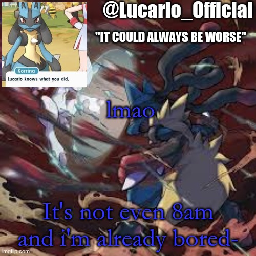 Lucario_Official announcement temp | lmao; It's not even 8am and i'm already bored- | image tagged in lucario_official announcement temp | made w/ Imgflip meme maker