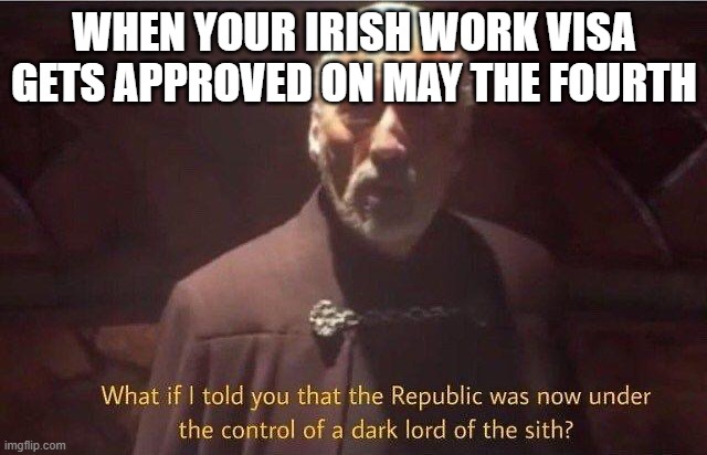 May the 4th | WHEN YOUR IRISH WORK VISA GETS APPROVED ON MAY THE FOURTH | image tagged in what if i told you that the republic was now under control of | made w/ Imgflip meme maker