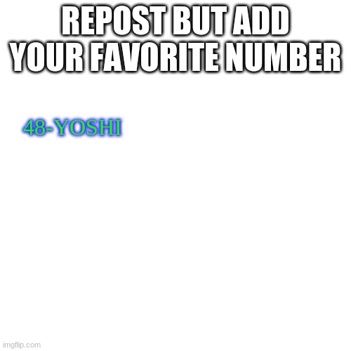Blank Transparent Square | REPOST BUT ADD YOUR FAVORITE NUMBER; 48-YOSHI | image tagged in memes,blank transparent square | made w/ Imgflip meme maker