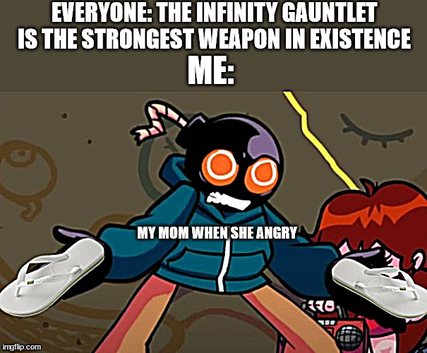 la chancla | EVERYONE: THE INFINITY GAUNTLET IS THE STRONGEST WEAPON IN EXISTENCE; ME:; MY MOM WHEN SHE ANGRY | image tagged in whitty with slippers | made w/ Imgflip meme maker