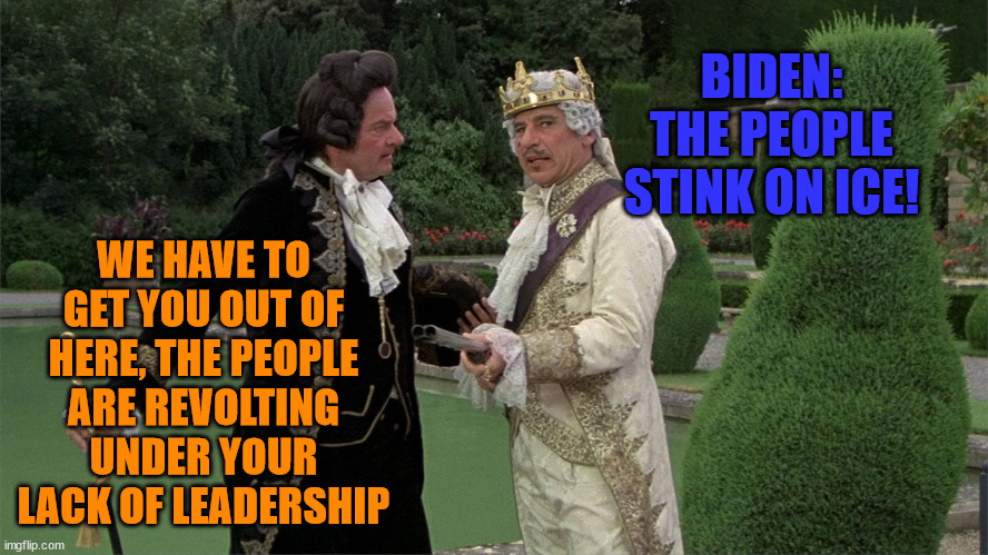 History of the World Part 1 | WE HAVE TO GET YOU OUT OF HERE, THE PEOPLE ARE REVOLTING UNDER YOUR LACK OF LEADERSHIP; BIDEN: THE PEOPLE STINK ON ICE! | image tagged in history of the world part 1 | made w/ Imgflip meme maker