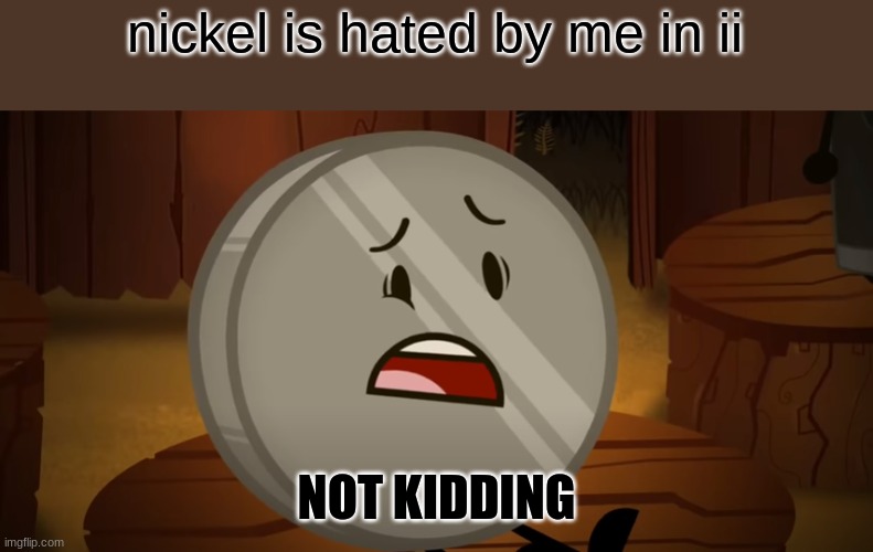 Nickel, I Voted For You Tonight | nickel is hated by me in ii; NOT KIDDING | image tagged in nickel i voted for you tonight | made w/ Imgflip meme maker