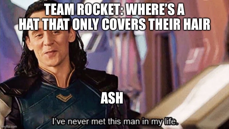 Ash open your eyes! | TEAM ROCKET: WHERE’S A HAT THAT ONLY COVERS THEIR HAIR; ASH | image tagged in i have never met this man in my life,pokemon,team rocket | made w/ Imgflip meme maker