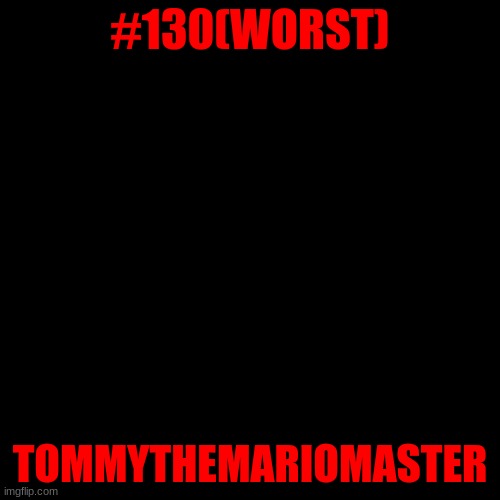 According To The Viewers: The Worst(130) | #130(WORST); TOMMYTHEMARIOMASTER | image tagged in memes,blank transparent square | made w/ Imgflip meme maker