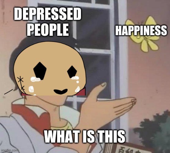 Is This A Pigeon | DEPRESSED PEOPLE; HAPPINESS; WHAT IS THIS | image tagged in memes,is this a pigeon | made w/ Imgflip meme maker