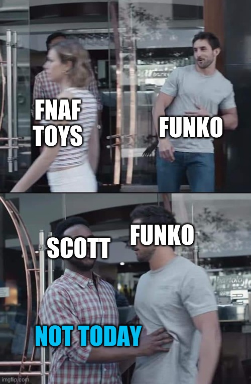 black guy stopping | FUNKO; FNAF TOYS; FUNKO; SCOTT; NOT TODAY | image tagged in black guy stopping | made w/ Imgflip meme maker