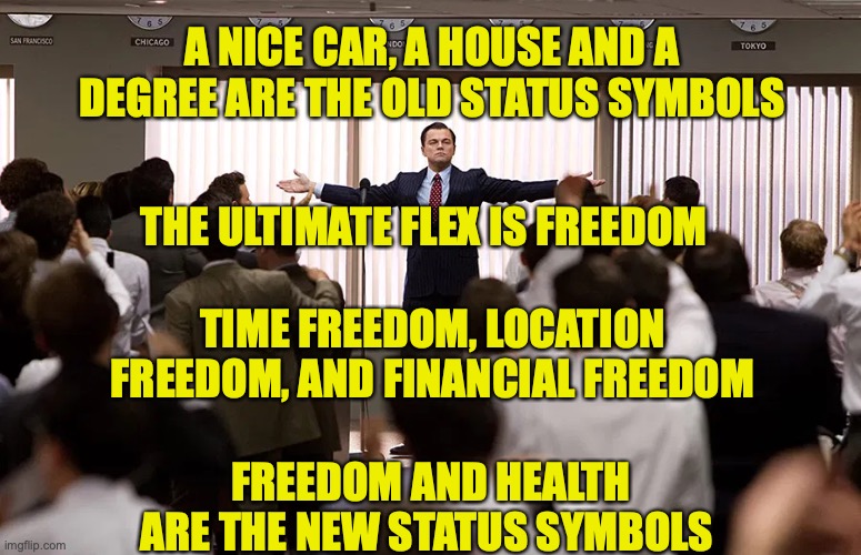 WallStreet | A NICE CAR, A HOUSE AND A DEGREE ARE THE OLD STATUS SYMBOLS; THE ULTIMATE FLEX IS FREEDOM; TIME FREEDOM, LOCATION FREEDOM, AND FINANCIAL FREEDOM; FREEDOM AND HEALTH ARE THE NEW STATUS SYMBOLS | image tagged in business | made w/ Imgflip meme maker