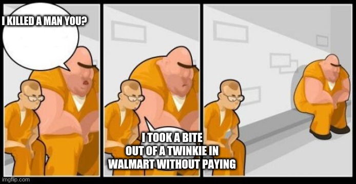 i killed a man you? | I KILLED A MAN YOU? I TOOK A BITE OUT OF A TWINKIE IN WALMART WITHOUT PAYING | image tagged in i killed a man and you | made w/ Imgflip meme maker
