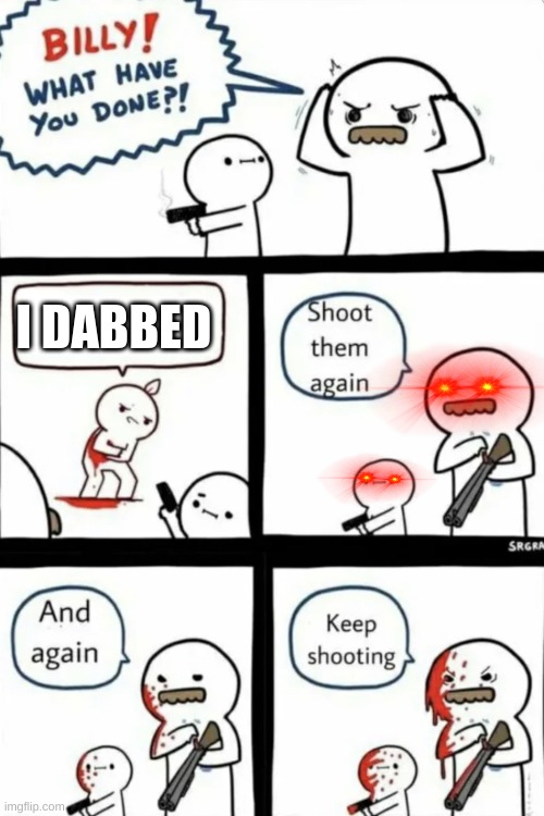Don't dab | I DABBED | image tagged in billy what have you done keep shooting,dab | made w/ Imgflip meme maker