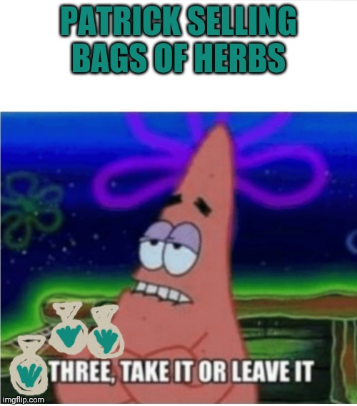 Three take it or leave it with textroom | PATRICK SELLING BAGS OF HERBS | image tagged in three take it or leave it with textroom | made w/ Imgflip meme maker