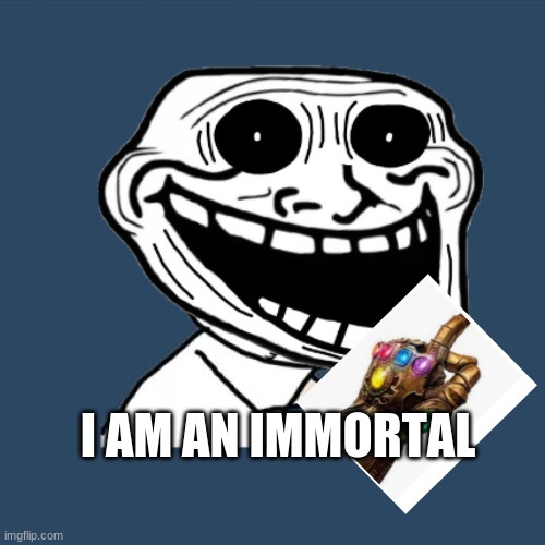 if Thanos where a meme |  I AM AN IMMORTAL | image tagged in memes | made w/ Imgflip meme maker