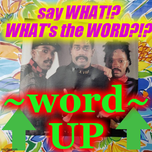 say WHAT!?
WHAT's the WORD?!? ~word~
UP | image tagged in cameo | made w/ Imgflip meme maker