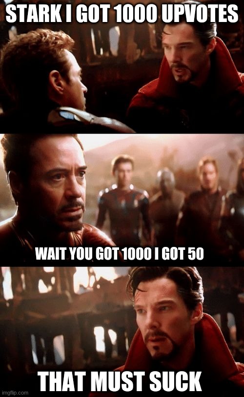 i mean it is true cant get me wrong | STARK I GOT 1000 UPVOTES; WAIT YOU GOT 1000 I GOT 50; THAT MUST SUCK | image tagged in infinity war - 14mil futures | made w/ Imgflip meme maker