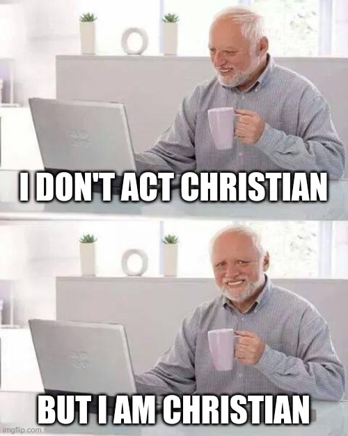 true | I DON'T ACT CHRISTIAN; BUT I AM CHRISTIAN | image tagged in memes,hide the pain harold | made w/ Imgflip meme maker