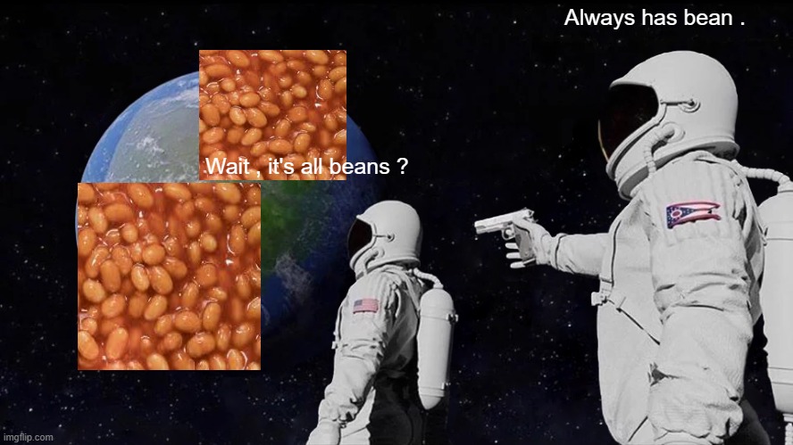 Always Has Been | Always has bean . Wait , it's all beans ? | image tagged in memes,always has been | made w/ Imgflip meme maker