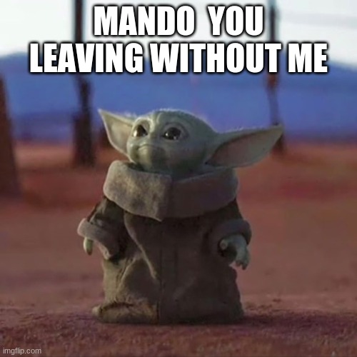 Baby Yoda | MANDO  YOU LEAVING WITHOUT ME | image tagged in baby yoda | made w/ Imgflip meme maker