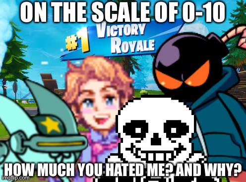 H | ON THE SCALE OF 0-10; HOW MUCH YOU HATED ME? AND WHY? | image tagged in epic | made w/ Imgflip meme maker