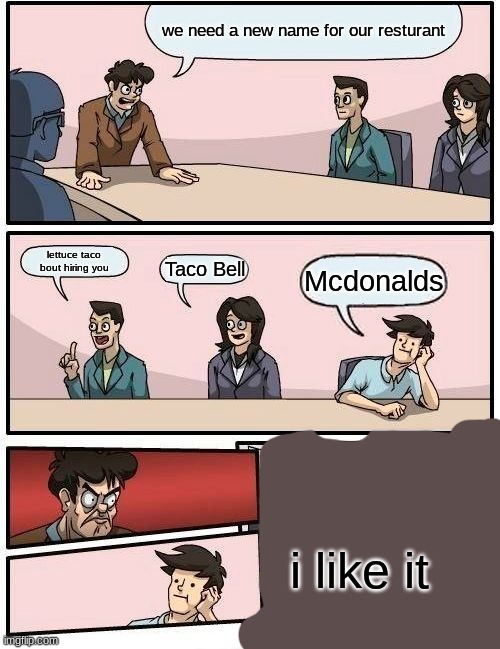 this is probably how mickey d's was made | we need a new name for our resturant; lettuce taco bout hiring you; Taco Bell; Mcdonalds; i like it | image tagged in memes,boardroom meeting suggestion | made w/ Imgflip meme maker