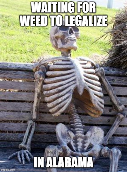 Waiting Skeleton Meme | WAITING FOR WEED TO LEGALIZE; IN ALABAMA | image tagged in memes,waiting skeleton | made w/ Imgflip meme maker