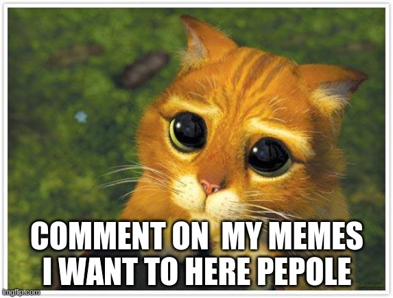 Shrek Cat | COMMENT ON  MY MEMES I WANT TO HERE PEPOLE | image tagged in memes,shrek cat | made w/ Imgflip meme maker