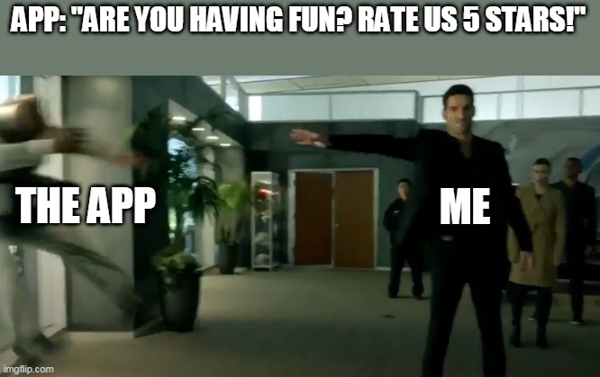 I have an uninstall option and am not afraid to use it |  APP: "ARE YOU HAVING FUN? RATE US 5 STARS!"; ME; THE APP | image tagged in lucifer yeet | made w/ Imgflip meme maker