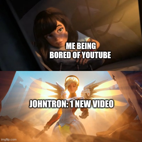 hes back | ME BEING BORED OF YOUTUBE; JOHNTRON: 1 NEW VIDEO | image tagged in overwatch mercy meme | made w/ Imgflip meme maker