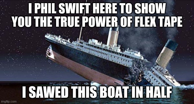 the real flex tape history | I PHIL SWIFT HERE TO SHOW YOU THE TRUE POWER OF FLEX TAPE; I SAWED THIS BOAT IN HALF | image tagged in flex tape | made w/ Imgflip meme maker