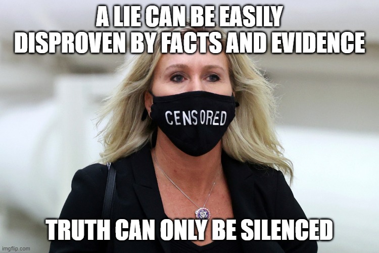 Marjorie Taylor Greene Censored | A LIE CAN BE EASILY DISPROVEN BY FACTS AND EVIDENCE; TRUTH CAN ONLY BE SILENCED | image tagged in marjorie taylor greene censored | made w/ Imgflip meme maker