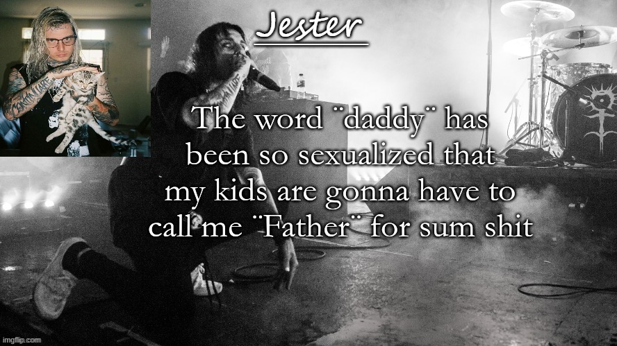 Jester Ghostmane temp (THX Yachi) | The word ¨daddy¨ has been so sexualized that my kids are gonna have to call me ¨Father¨ for sum shit | image tagged in jester ghostmane temp thx yachi | made w/ Imgflip meme maker