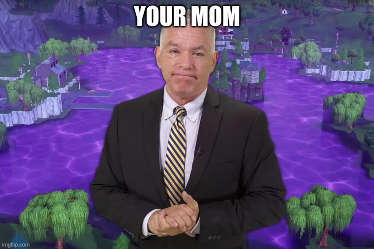 YOUR MOM | image tagged in voiceover pete | made w/ Imgflip meme maker
