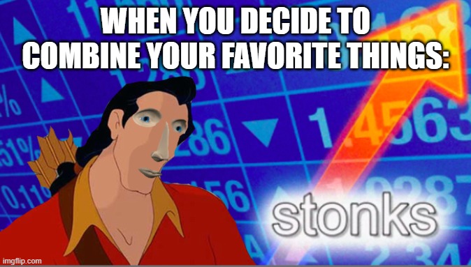 Gastonks | WHEN YOU DECIDE TO COMBINE YOUR FAVORITE THINGS: | image tagged in stonks | made w/ Imgflip meme maker